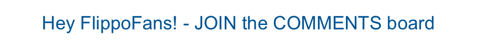 Hey FlippoFans! - JOIN the COMMENTS board